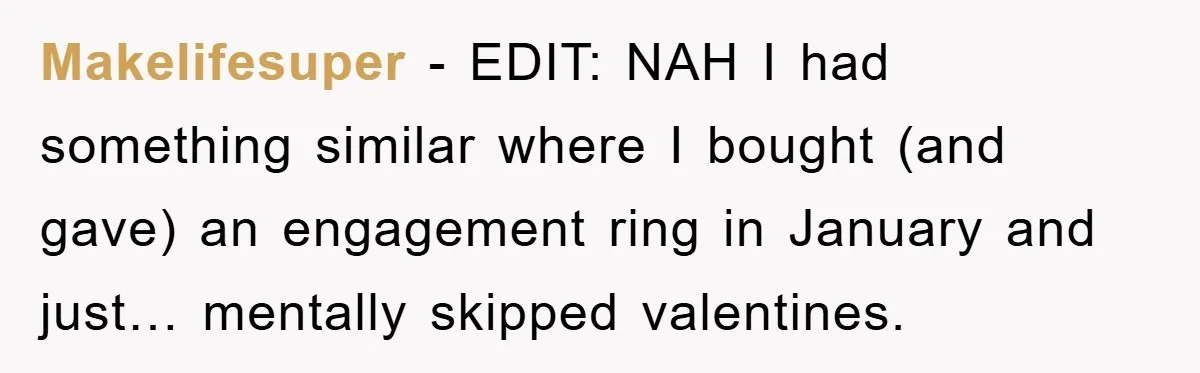 Makelifesuper - EDIT: NAH I had something similar where I bought (and gave) an engagement ring in January and just… mentally skipped valentines.