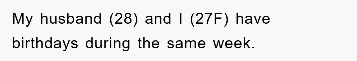 My husband (28) and I (27F) have birthdays during the same week.