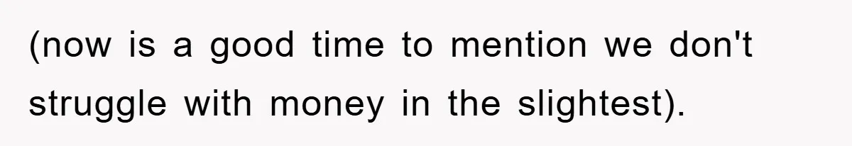 (now is a good time to mention we don't struggle with money in the slightest).