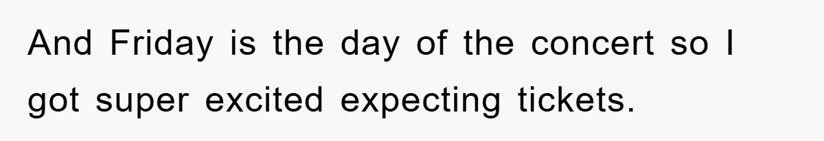 And Friday is the day of the concert so I got super excited expecting tickets.