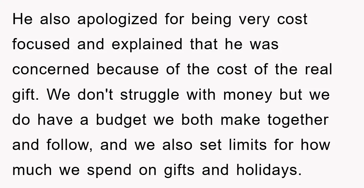 He also apologized for being very cost focused and explained that he was concerned because of the cost of the real gift. We don't struggle with money but we do...