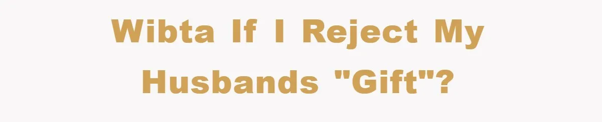 WIBTA if I reject my husbands "gift"?