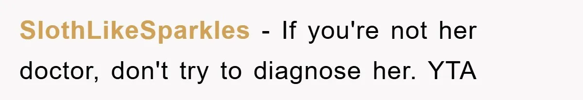 SlothLikeSparkles - If you're not her doctor, don't try to diagnose her. YTA
