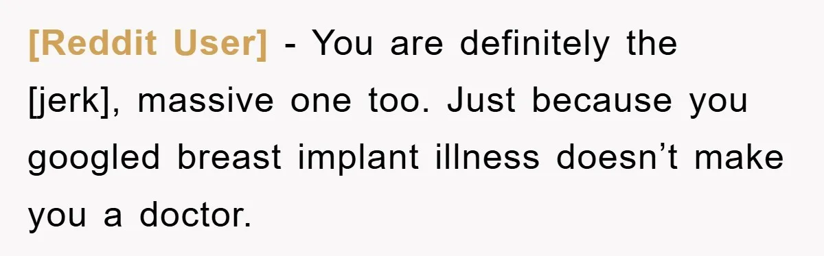[Reddit User] - You are definitely the [jerk], massive one too. Just because you googled breast implant illness doesn’t make you a doctor.