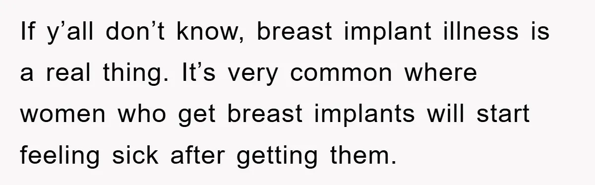 If y’all don’t know, breast implant illness is a real thing. It’s very common where women who get breast implants will start feeling sick after getting them.