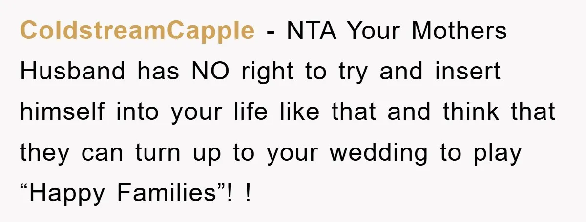 ColdstreamCapple - NTA Your Mothers Husband has NO right to try and insert himself into your life like that and think that they can turn up to your wedding to...