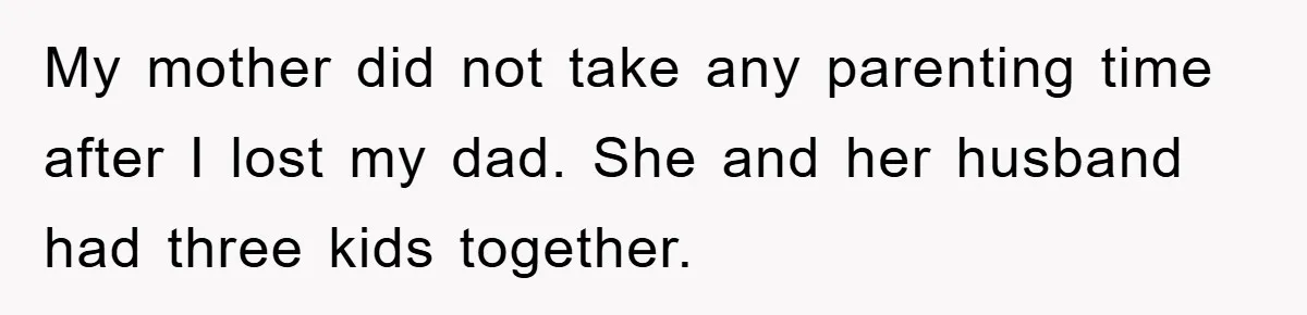 My mother did not take any parenting time after I lost my dad. She and her husband had three kids together.