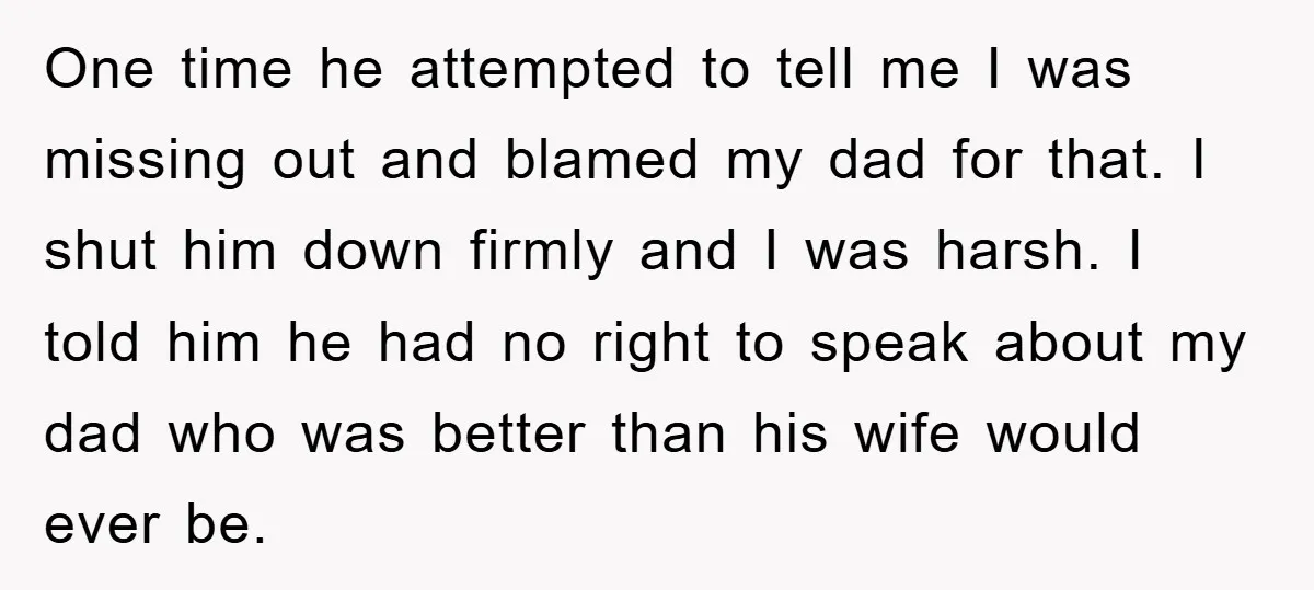 One time he attempted to tell me I was missing out and blamed my dad for that. I shut him down firmly and I was harsh. I told him he...