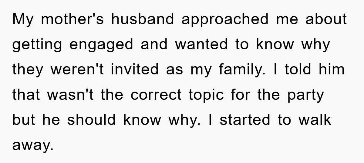 My mother's husband approached me about getting engaged and wanted to know why they weren't invited as my family. I told him that wasn't the correct topic for the party...
