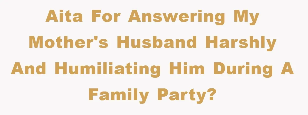 AITA for answering my mother's husband harshly and humiliating him during a family party?
