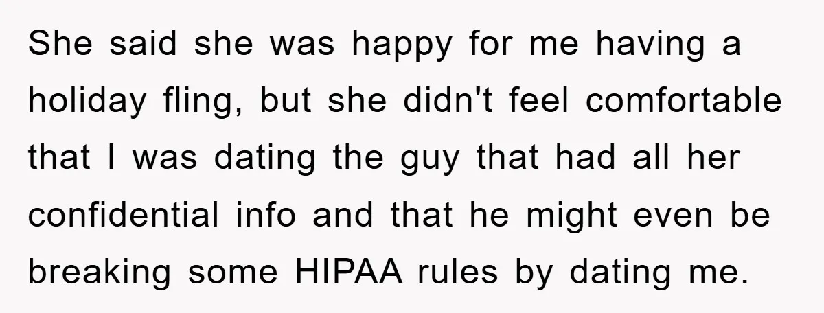 She said she was happy for me having a holiday fling, but she didn't feel comfortable that I was dating the guy that had all her confidential info and that...