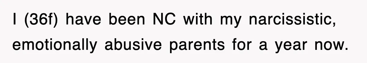 I (36f) have been NC with my narcissistic, emotionally abusive parents for a year now.