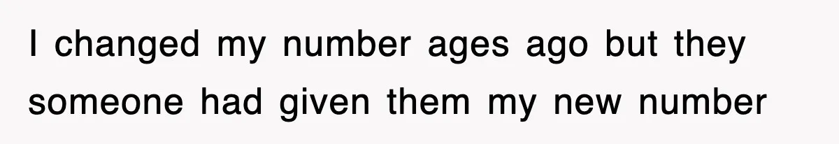 I changed my number ages ago but they someone had given them my new number
