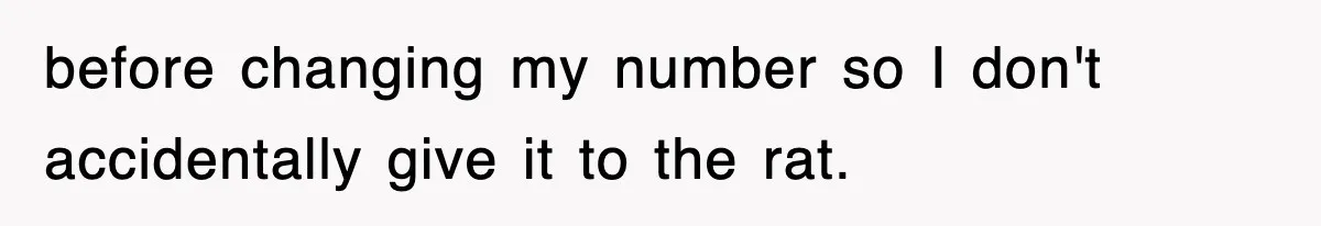 before changing my number so I don't accidentally give it to the rat.