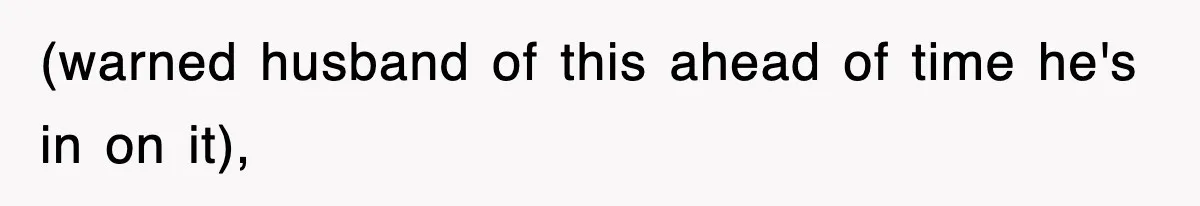 (warned husband of this ahead of time he's in on it),