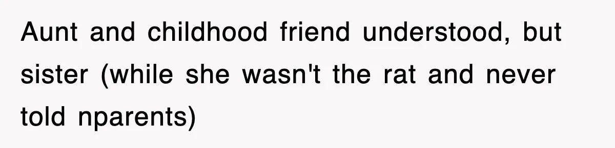 Aunt and childhood friend understood, but sister (while she wasn't the rat and never told nparents)