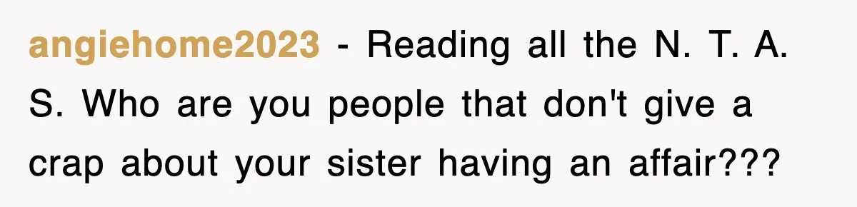 angiehome2023 − Reading all the N. T. A. S. Who are you people that don't give a crap about your sister having an affair???