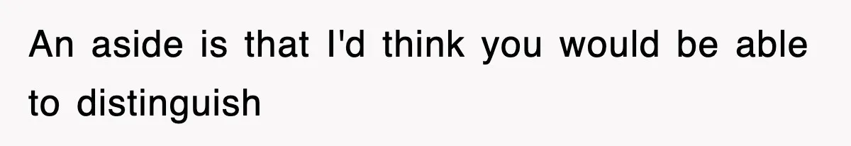 An aside is that I'd think you would be able to distinguish