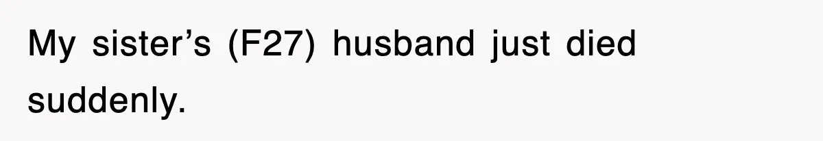 Sister Calls Out Late Husband’s Brother For Treating Widow Terribly During Her Grief My sister’s (F27) husband just died suddenly.