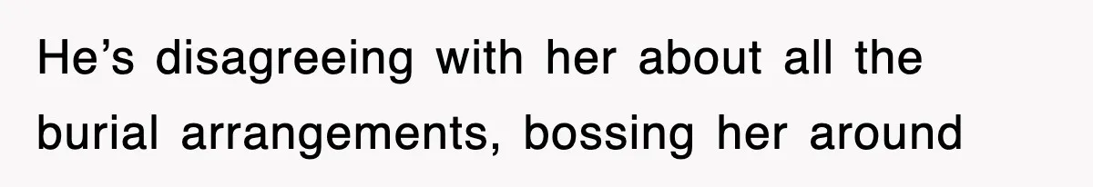 Sister Calls Out Late Husband’s Brother For Treating Widow Terribly During Her Grief He’s disagreeing with her about all the burial arrangements, bossing her around