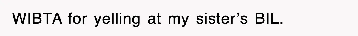 Sister Calls Out Late Husband’s Brother For Treating Widow Terribly During Her Grief WIBTA for yelling at my sister’s BIL.