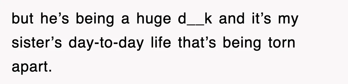 Sister Calls Out Late Husband’s Brother For Treating Widow Terribly During Her Grief but he’s being a huge d__k and it’s my sister’s day-to-day life that’s being torn apart.