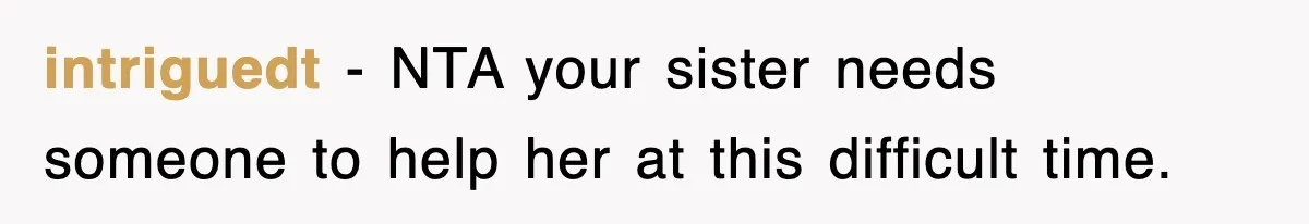Sister Calls Out Late Husband’s Brother For Treating Widow Terribly During Her Grief intriguedt − NTA your sister needs someone to help her at this difficult time.