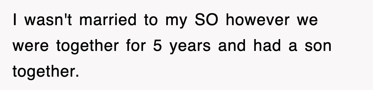 Sister Calls Out Late Husband’s Brother For Treating Widow Terribly During Her Grief I wasn't married to my SO however we were together for 5 years and had a son together.