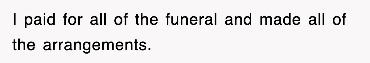 Sister Calls Out Late Husband’s Brother For Treating Widow Terribly During Her Grief I paid for all of the funeral and made all of the arrangements.