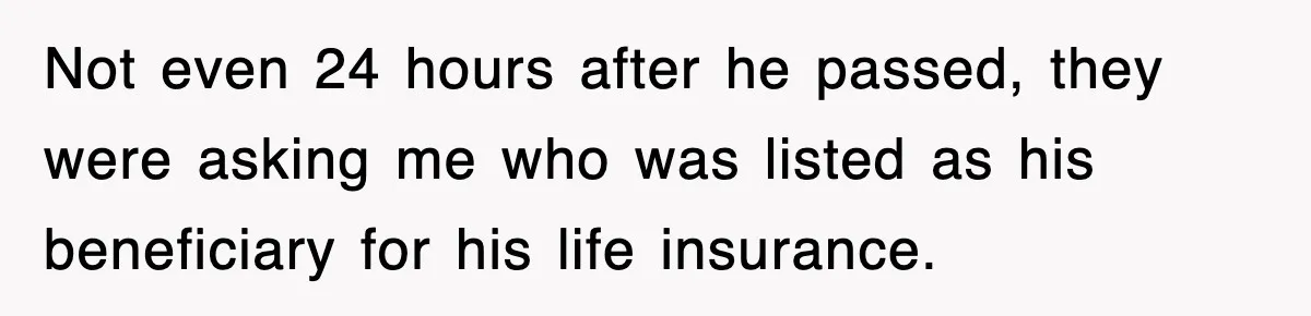 Sister Calls Out Late Husband’s Brother For Treating Widow Terribly During Her Grief Not even 24 hours after he passed, they were asking me who was listed as his beneficiary for his life insurance.