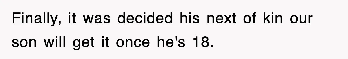 Sister Calls Out Late Husband’s Brother For Treating Widow Terribly During Her Grief Finally, it was decided his next of kin our son will get it once he's 18.