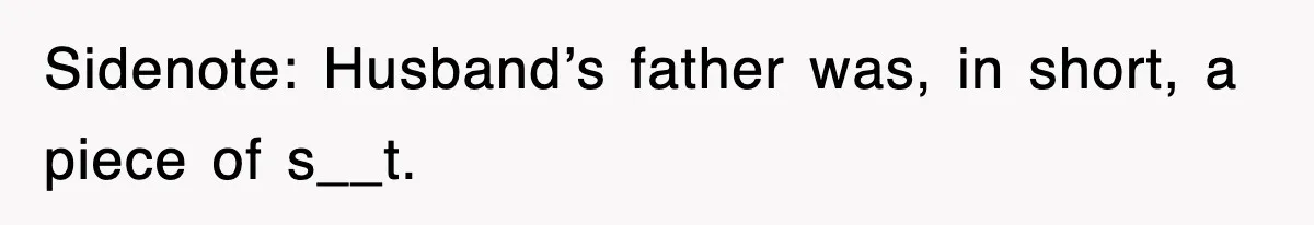 Sidenote: Husband’s father was, in short, a piece of s__t.