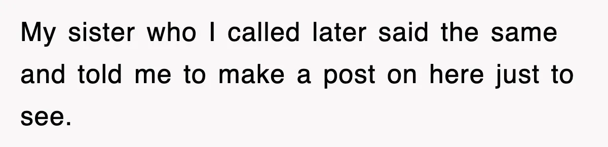 My sister who I called later said the same and told me to make a post on here just to see.