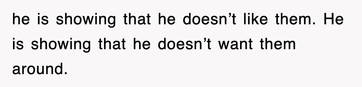 he is showing that he doesn’t like them. He is showing that he doesn’t want them around.