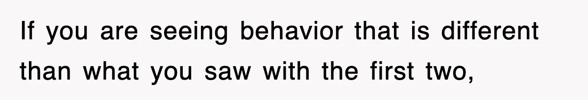 If you are seeing behavior that is different than what you saw with the first two,