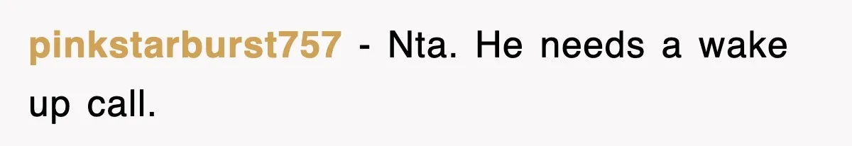 pinkstarburst757 − Nta. He needs a wake up call.