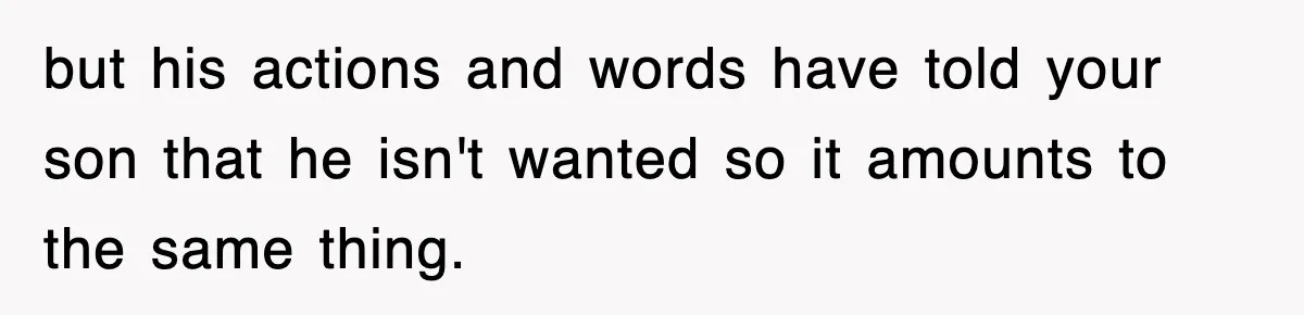 but his actions and words have told your son that he isn't wanted so it amounts to the same thing.