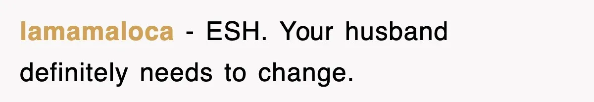 lamamaloca − ESH. Your husband definitely needs to change.