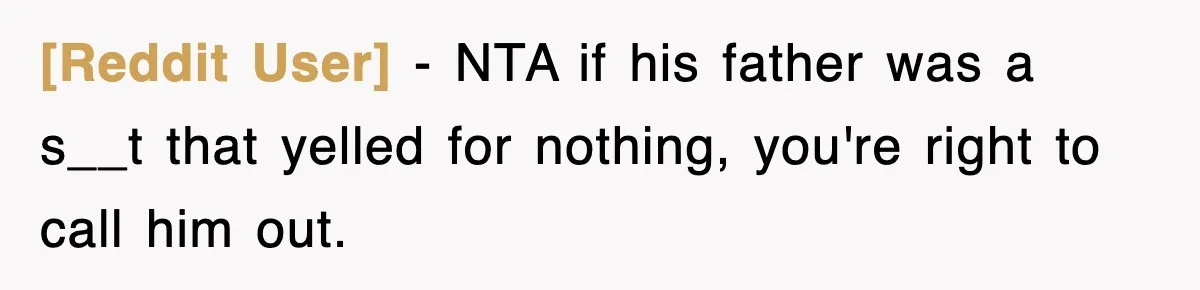[Reddit User] − NTA if his father was a s__t that yelled for nothing, you're right to call him out.