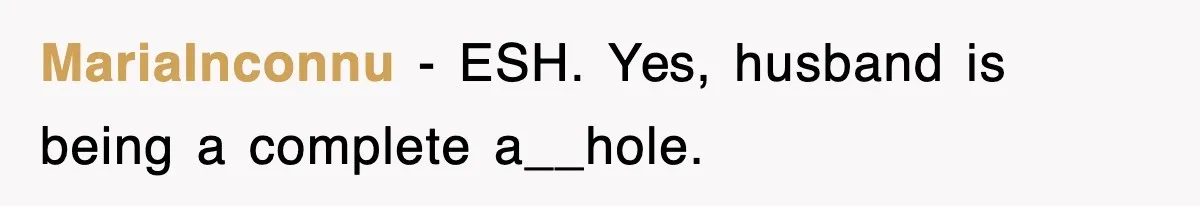 MariaInconnu − ESH. Yes, husband is being a complete a__hole.
