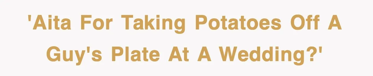 Woman Takes Potatoes Off Best Man’s Plate At Wedding Dinner Just To Make Him Stop Talking 'AITA for taking potatoes off a guy's plate at a wedding?'
