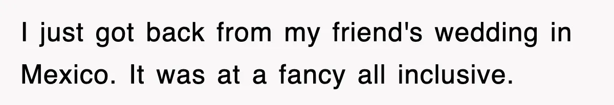 Woman Takes Potatoes Off Best Man’s Plate At Wedding Dinner Just To Make Him Stop Talking I just got back from my friend's wedding in Mexico. It was at a fancy all inclusive.