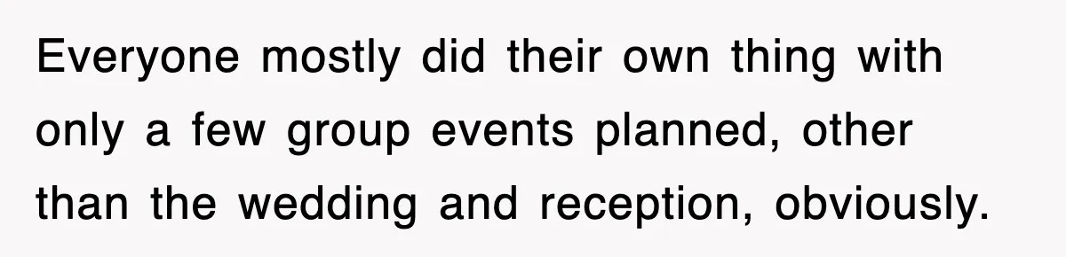 Woman Takes Potatoes Off Best Man’s Plate At Wedding Dinner Just To Make Him Stop Talking Everyone mostly did their own thing with only a few group events planned, other than the wedding and reception, obviously.