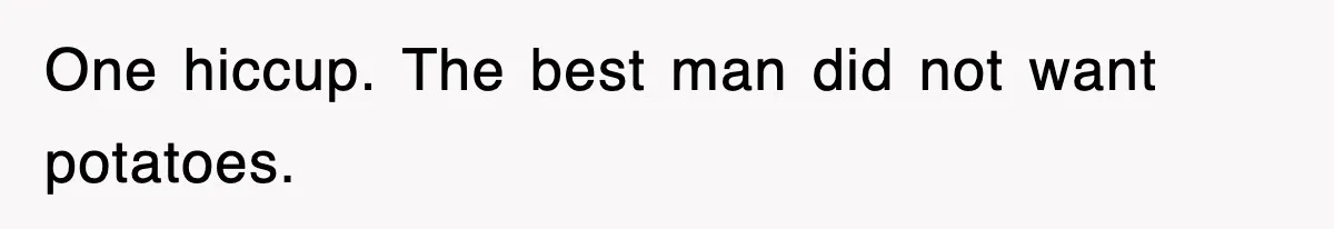 Woman Takes Potatoes Off Best Man’s Plate At Wedding Dinner Just To Make Him Stop Talking One hiccup. The best man did not want potatoes.