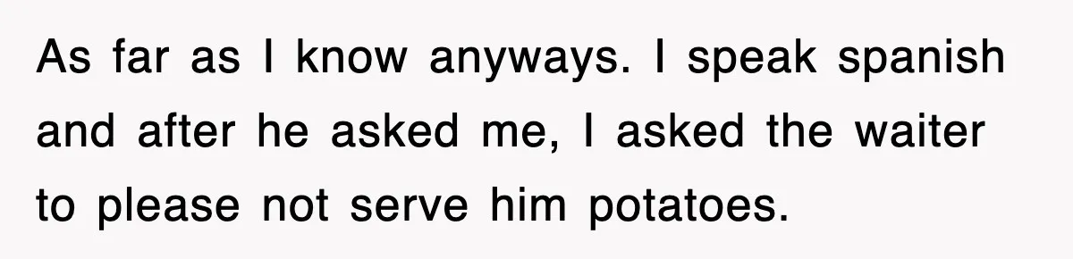 Woman Takes Potatoes Off Best Man’s Plate At Wedding Dinner Just To Make Him Stop Talking As far as I know anyways. I speak spanish and after he asked me, I asked the waiter to please not serve him potatoes.