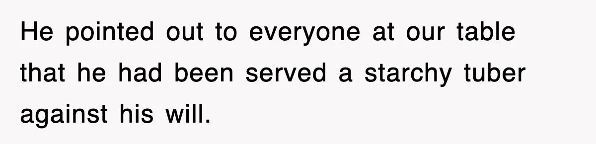 Woman Takes Potatoes Off Best Man’s Plate At Wedding Dinner Just To Make Him Stop Talking He pointed out to everyone at our table that he had been served a starchy tuber against his will.