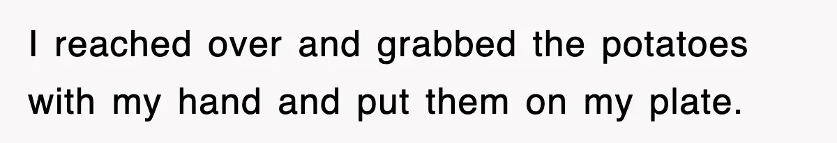 Woman Takes Potatoes Off Best Man’s Plate At Wedding Dinner Just To Make Him Stop Talking I reached over and grabbed the potatoes with my hand and put them on my plate.