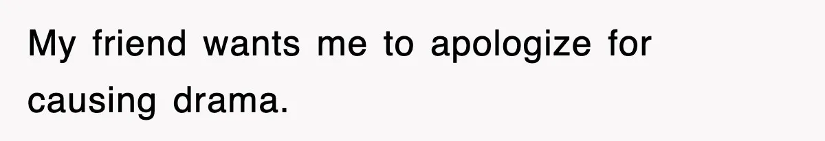 Woman Takes Potatoes Off Best Man’s Plate At Wedding Dinner Just To Make Him Stop Talking My friend wants me to apologize for causing drama.