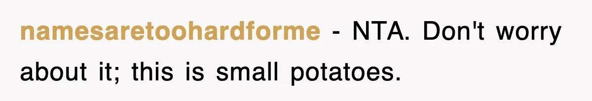 Woman Takes Potatoes Off Best Man’s Plate At Wedding Dinner Just To Make Him Stop Talking namesaretoohardforme − NTA. Don't worry about it; this is small potatoes.