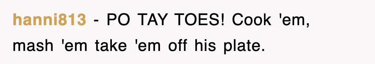 Woman Takes Potatoes Off Best Man’s Plate At Wedding Dinner Just To Make Him Stop Talking hanni813 − PO TAY TOES! Cook 'em, mash 'em take 'em off his plate.